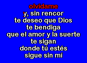 y, sin rencor
te deseo que Dios
te bendiga
que el amor y la suerte
te sigan
donde tl'J este'zs
sigue sin mi