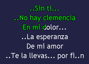 ..Sin ti...
..No hay clemencia
En mi dolor...

..La esperanza
De mi amor
..Te la llevas... por fi..n