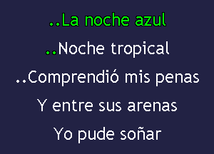 ..La noche azul
..Noche tropical

..Comprendic') mis penas

Y entre sus arenas

Yo pude sofmar