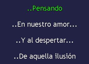 ..Pensando
..En nuestro amor...

..Y al despertar...

..De aquella ilusic'm