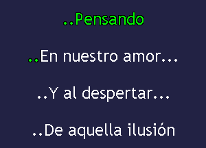 ..Pensando
..En nuestro amor...

..Y al despertar...

..De aquella ilusic'm