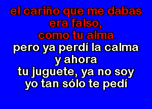 pero ya perdi la calma

y ahora
tu juguete, ya no soy
yo tan sOlo te pedi