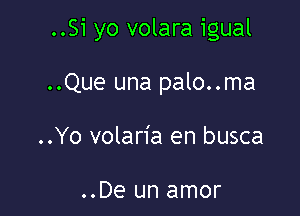 ..Si yo volara igual

..Que una palo..ma
..Yo volan'a en busca

..De un amor