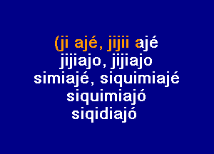 (ji aje, jijii aje
JIJIajo, Ijljlajo-

simiaje, siquimiaje
siquimiaje
siqidiajc')