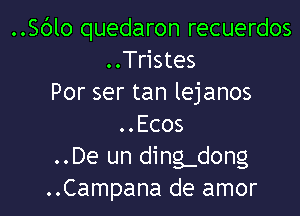 ..Sblo quedaron recuerdos
..Tristes
Por ser tan lejanos

..Ecos
..De un ding-dong
..Campana de amor