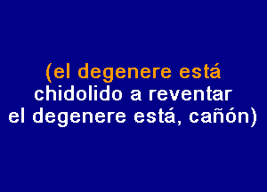 (el degenere este'l
chidolido a reventar

el degenere esta'l, caftdn)