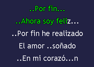 ..Por fin...

..Ahora soy feliz...

..Por fin he realizado
El amor ..sohado

..En mi corazb...n