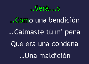 ..Sera...s

..Como una bendicic'm

..Calmaste tL'J mi pena

Que era una condena

..Una maldicic'm