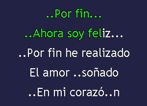 ..Por fin...

..Ahora soy feliz...

..Por fin he realizado
El amor ..sohado

..En mi corazb..n