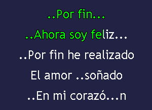 ..Por fin...

..Ahora soy feliz...

..Por fin he realizado
El amor ..sohado

..En mi corazb...n