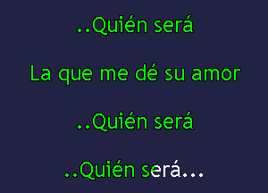 QUEn sera

La que me de' su amor

..Quie'3n sera

..Quie'n sera...