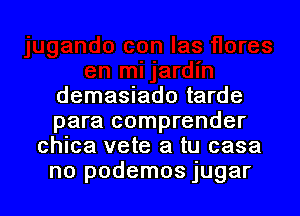 demasiado tarde

para comprender
chica vete a tu case
no podemos jugar