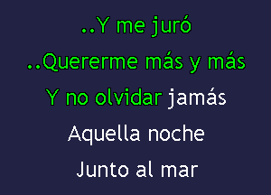 ..Y mejurc')

..Quererme mas y mas

Y no olvidar jame'ls

Aquella noche

Junto al mar