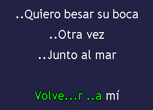 ..Quiero besar su boca

..Otra vez

..Junto al mar

Volve...r ..a mi