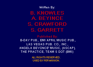 Written By

B-DAY PUB., EMI APRIL MUSIC PUB,
LAS VEGAS PUB, CO, INC,
ANGELA BEYONCE' MUSICA (ASCAPL
THE PRACTICE, TEAM 3 DOT (EMI)

ALL RIGHTS RESERVED
USED BY PERIMWI