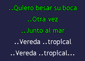 ..Quiero besar su boca
..Otra vez
..Junto al mar
..Vereda ..tropical

..Vereda ..tropical...