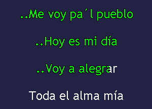 ..Me voy pa'l pueblo

..Hoy es mi dia

..Voy a alegrar

Toda el alma mia