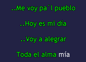 ..Me voy pa'l pueblo

..Hoy es mi dia

..Voy a alegrar

Toda el alma mia