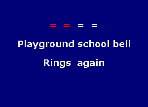 Playground school bell

Rings again