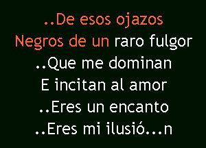 ..De esos ojazos
Negros de un raro fulgor
..Que me dominan
E incitan al amor
..Eres un encanto
..Eres mi ilusic')...n