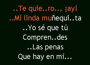 ..Te quie..ro.., iayl
..Mi linda muhequi..ta
..Yo se? que tl'J

Compren..des
..Las penas
Que hay en mi...