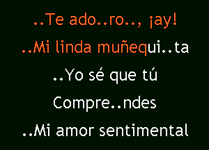 ..Te ado..ro.., iay!
..Mi linda mufiequi..ta

..Yo Q que tl'J

Compre..ndes

..Mi amor sentimental