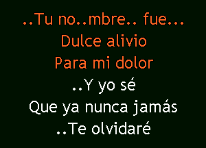 ..Tu no..mbre.. fue...
Dulce alivio
Para mi dolor

..Y yo 563
Que ya nunca jamziis
..Te olvidaw