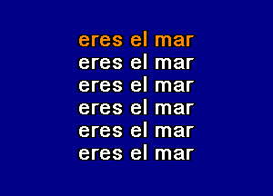 eres el mar
eres el mar
eres el mar

eres el mar
eres el mar
eres el mar