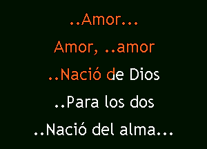 Amonn

Amor, ..amor

..Nacic') de Dios
..Para los dos

..Nacic') del alma...