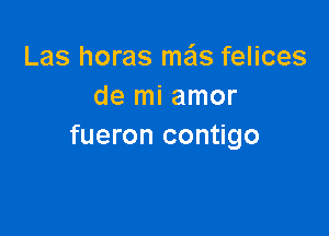 Las horas mas felices
de mi amor

fueron contigo