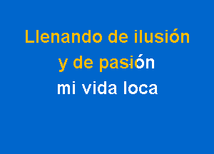 Llenando de ilusi6n
y de pasic'm

mi vida loca