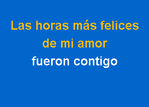 Las horas mas felices
de mi amor

fueron contigo