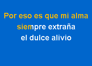 Por eso es que mi alma
siempre extraria

el dulce alivio