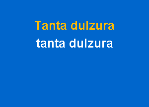 Tanta dulzura
tanta dulzura