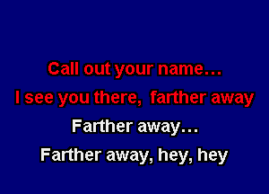 Farther away. ..
Farther away, hey, hey