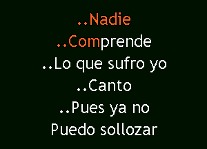 ..Nadie
..Comprende
..Lo que sufro yo

..Canto
..Pues ya no
Puedo sollozar