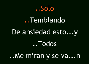 ..Solo
..Temblando
De ansiedad esto...y
..Todos

..Me miran y se va...n