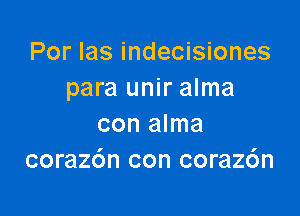 Por las indecisiones
para unir alma

con alma
coraz6n con coraz6n