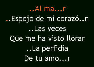 ..Al ma...r
..Espejo de mi corazc')..n
..Las veces

Que me ha visto llorar
..La perfidia
De tu amo...r