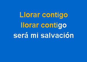 Llorar contigo
Ilorar contigo

sere'l mi salvaci6n