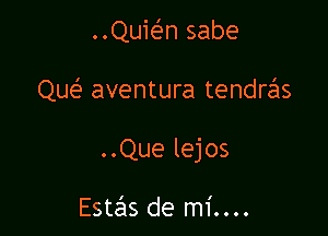 ..Quwn sabe

Que' aventura tendras

..Que lejos

Estzhs de mi....