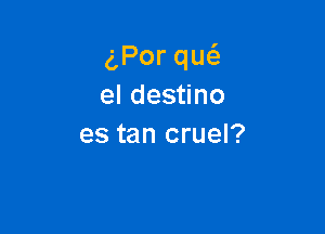 Porqu
eldes no

es tan cruel?