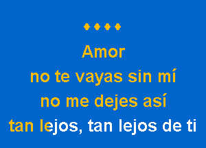 9000

Amor

no te vayas sin mi
no me dejes asi
tan lejos, tan Iejos de ti