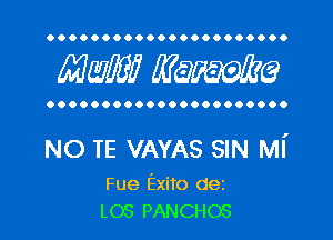 OOOOOOOOOOOOOOOOOOOOOO

MW? WQWQ

OOOOOOOOOOOOOOOOOOOOOO

NO TE VAYAS SIN MI'

Fue Exito dez
L03 PANCHOS