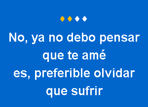 9000

No, ya no debo pensar

que te am
es, preferible olvidar
que sufrir