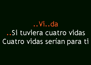 ..Vi..da

..Si tuviera cuatro vidas
Cuatro vidas serian para ti