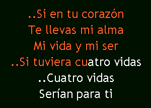 ..Si en tu coraz6n
Te llevas mi alma
Mi vida y mi ser

..Si tuviera cuatro vidas
..Cuatro vidas
Serian para ti