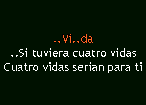 ..Vi..da

..Si tuviera cuatro vidas
Cuatro vidas serian para ti