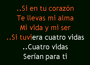 ..Si en tu coraz6n
Te llevas mi alma
Mi vida y mi ser

..Si tuviera cuatro vidas
..Cuatro vidas
Serian para ti