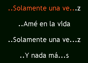 ..Solamente una ve...z

..Amef en la Vida

..Solamente una ve...z

..Y nada me'1...s